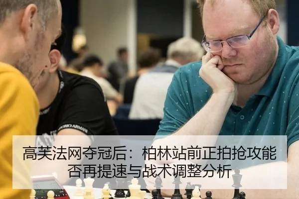 高芙法网夺冠后：柏林站前正拍抢攻能否再提速与战术调整分析