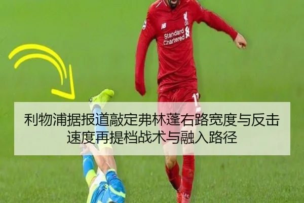 利物浦据报道敲定弗林蓬右路宽度与反击速度再提档战术与融入路径