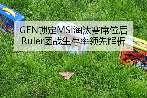 GEN锁定MSI淘汰赛席位后Ruler团战生存率领先解析