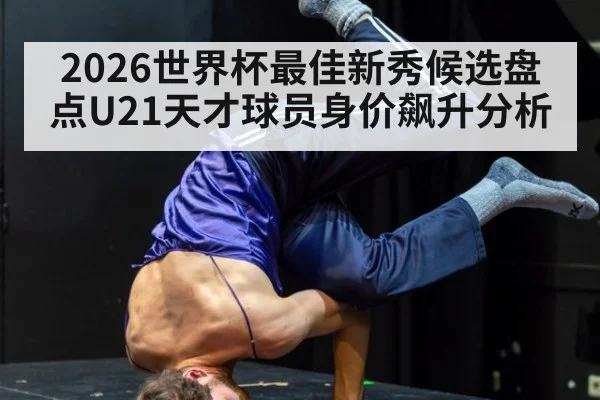 2026世界杯最佳新秀候选盘点U21天才球员身价飙升分析