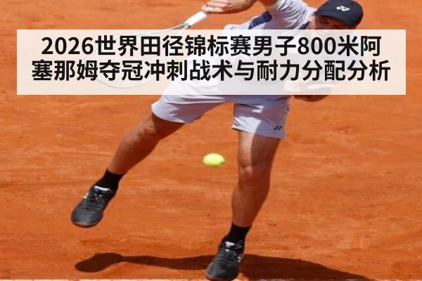 2026世界田径锦标赛男子800米阿塞那姆夺冠冲刺战术与耐力分配分析