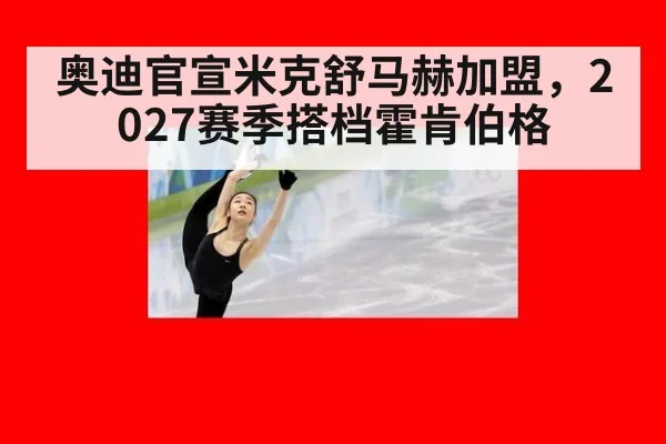 奥迪官宣米克舒马赫加盟，2027赛季搭档霍肯伯格