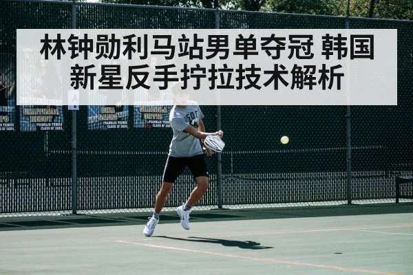 林钟勋利马站男单夺冠 韩国新星反手拧拉技术解析