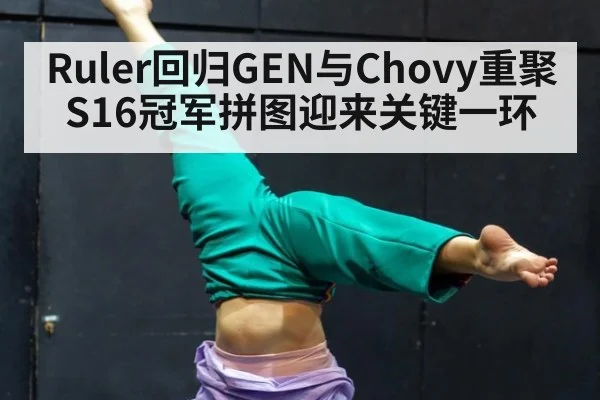 Ruler回归GEN与Chovy重聚 S16冠军拼图迎来关键一环