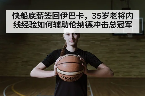 快船底薪签回伊巴卡，35岁老将内线经验如何辅助伦纳德冲击总冠军