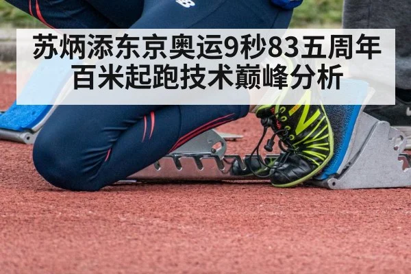 苏炳添东京奥运9秒83五周年 百米起跑技术巅峰分析