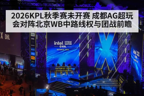 2026KPL秋季赛未开赛 成都AG超玩会对阵北京WB中路线权与团战前瞻