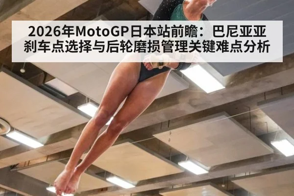 2026年MotoGP日本站前瞻：巴尼亚亚刹车点选择与后轮磨损管理关键难点分析