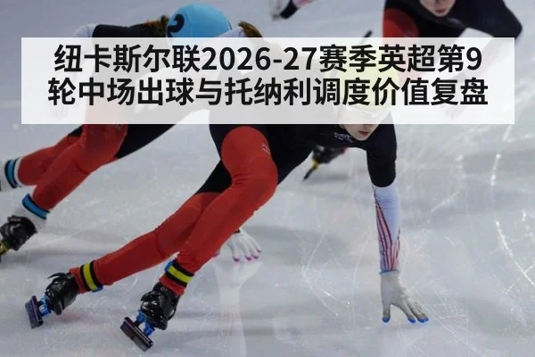 纽卡斯尔联2026-27赛季英超第9轮中场出球与托纳利调度价值复盘